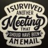 Survived another meeting that should have been an email