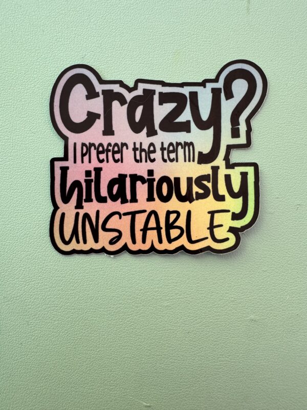 Crazy? I prefer the term hilariously unstable!