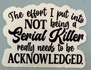 The effort I put into NOT being a serial killer really needs to be acknowledged