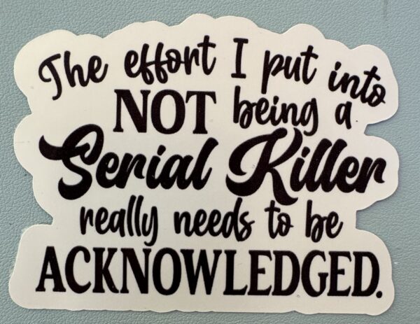 The effort I put into NOT being a serial killer really needs to be acknowledged