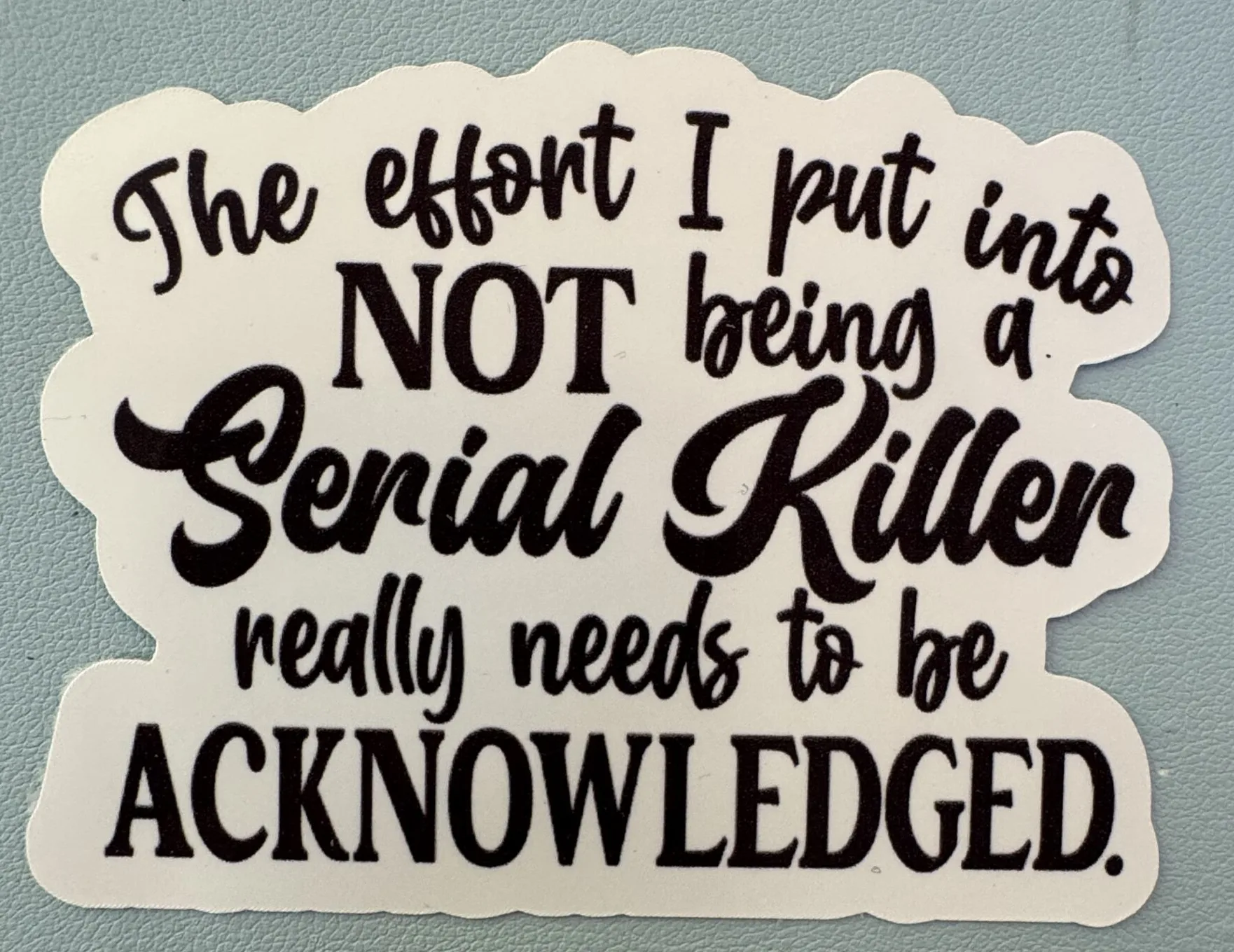 The effort I put into NOT being a serial killer really needs to be acknowledged