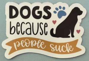 Dogs because people suck!