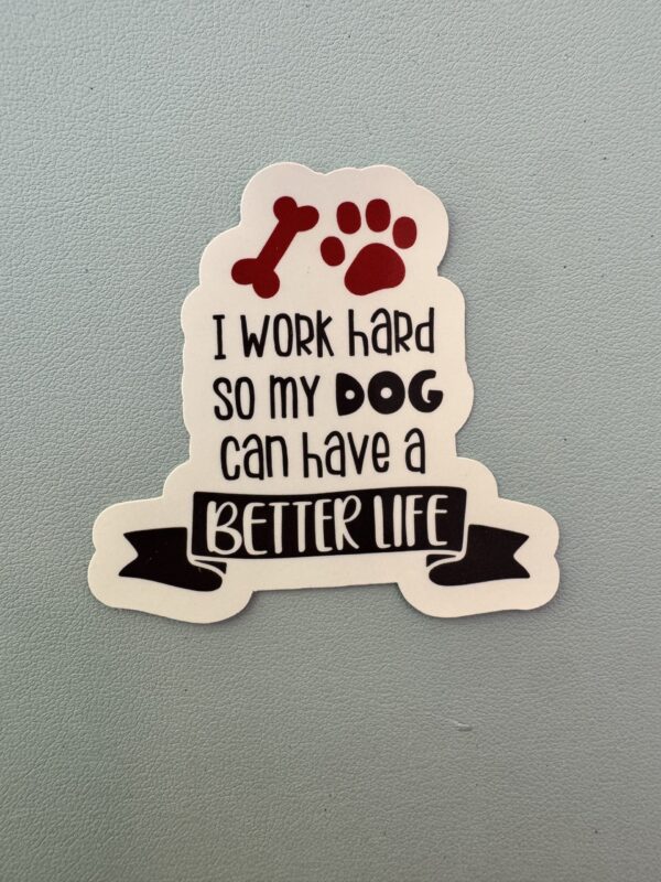 I work hard so my dog can have a better life