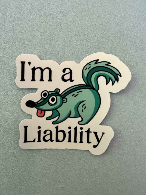 I'm a liability. What are you?