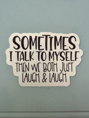 sometimes I talk to myself and we just laugh and laugh