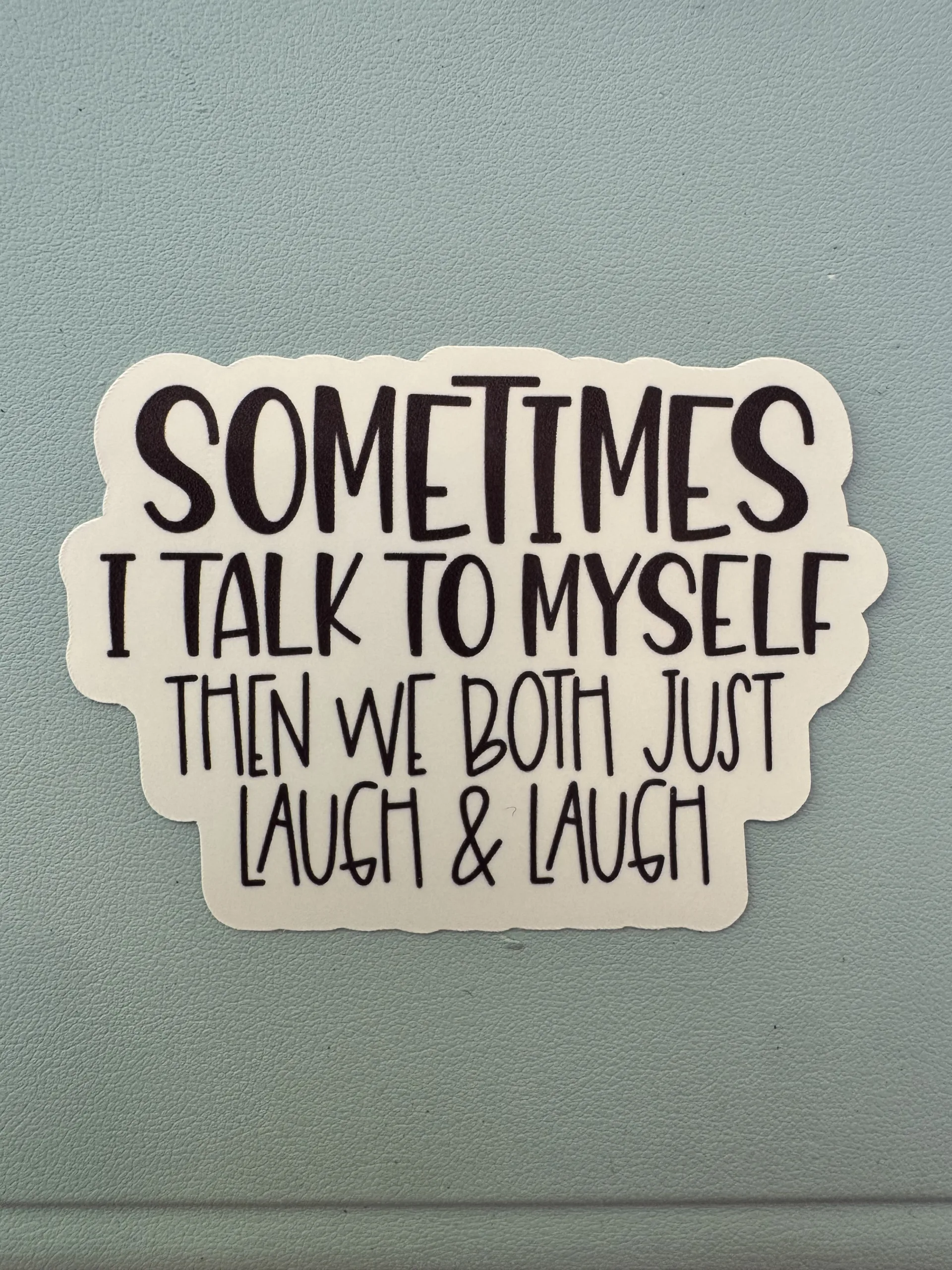 sometimes I talk to myself and we just laugh and laugh